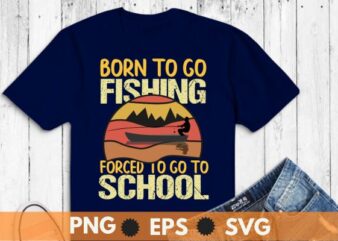 Funny Fishing Art For Men Women Kids Fishing Fish Fisherman T-Shirt design vector, Born to go fishing forced to go to school, funny fishing,fisherman, fishing forced,boat, vintage design