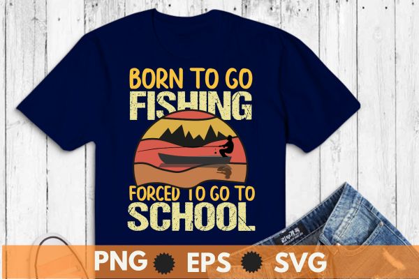 Funny fishing art for men women kids fishing fish fisherman t-shirt design vector, born to go fishing forced to go to school, funny fishing,fisherman, fishing forced,boat, vintage design