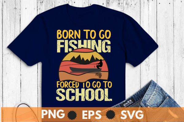Funny fishing art for men women kids fishing fish fisherman t-shirt design vector, born to go fishing forced to go to school, funny fishing,fisherman, fishing forced,boat, vintage design Funny fishing art for men women kids fishing fish fisherman t-shirt design vector, born to go fishing forced to go to school, funny fishing,fisherman, fishing forced,boat, vintage design