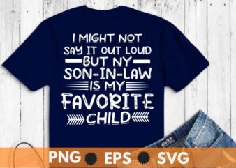 I might not say it out loud but my son-in-law favorite child T-Shirt design vector svg, mother-in-law, son-in-law, favorite, child