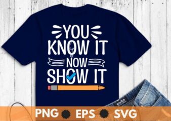 You know it now show it t shirt design vector,motivational, testing, day, shirt, teacher, t-shirt design vector,