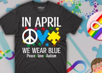 Peace Love Autism In April We Wear Blue For Autism Awareness T-Shirt T-Shirt design vector, Peace Love Autism, In April We Wear Blue For Autism Awareness,