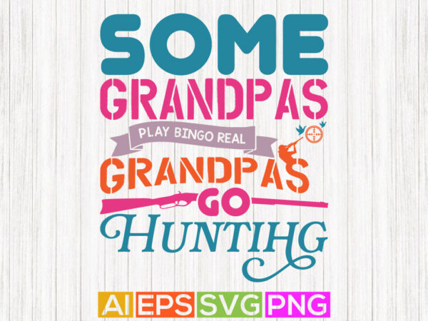 Some grandpas play bingo real grandpas go hunting, funny hunting graphic design, hunting lover greeting text style design