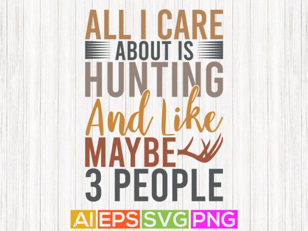 All i care about is hunting and like maybe 3 people vintage retro design, hunting wildlife clothes tee graphic