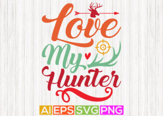 love my hunter, adventure hunting isolated typography t shirt graphic, hunter lover design