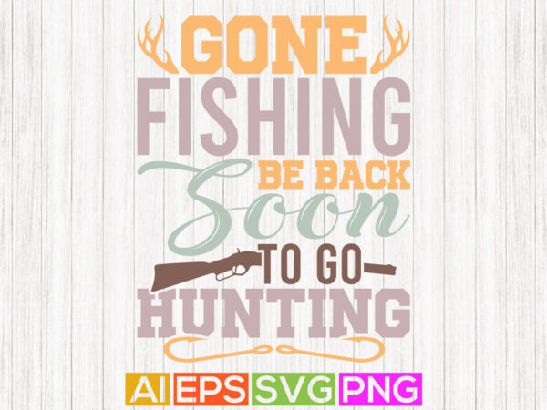 Gone fishing be back soon to go hunting, deer hunting season, forest silhouette typography design, hunting lover tee