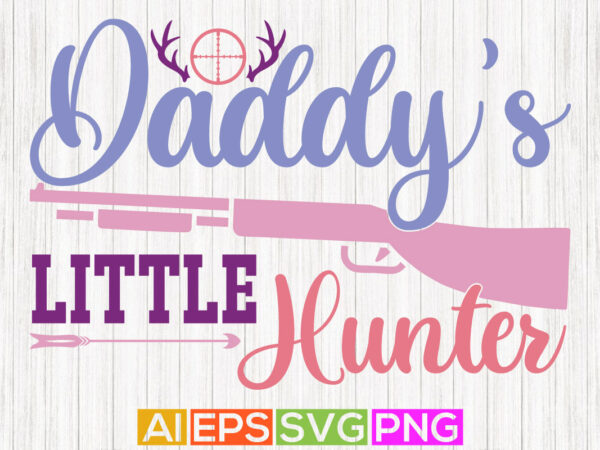 Daddy’s little hunter, celebration isolated deer hunting buddy shirt design