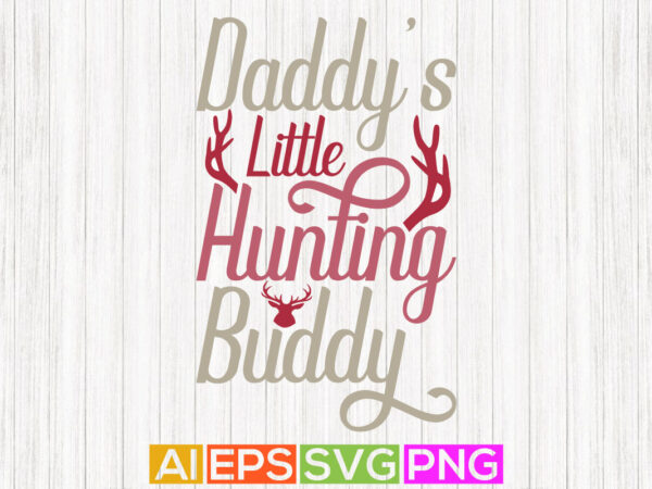 Daddy’s little hunting buddy, happy fathers day greeting card, hunting lover hunter graphic design
