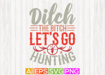 Ditch The Bitch Let’s Go Hunting, Hunter Wildlife Slogan, Funny Hunting Vintage Design