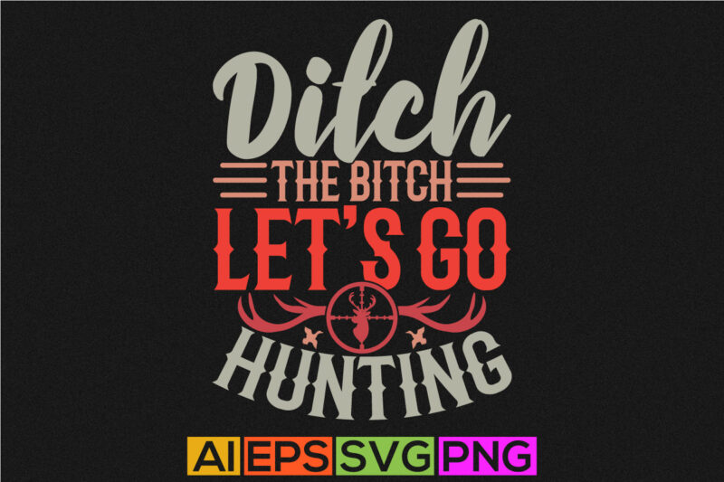 Ditch The Bitch Let’s Go Hunting, Hunter Wildlife Slogan, Funny Hunting Vintage Design