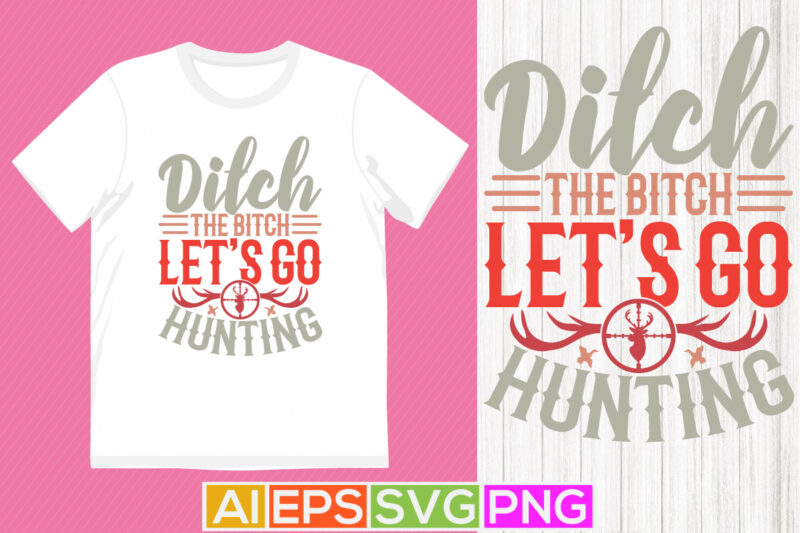 Ditch The Bitch Let’s Go Hunting, Hunter Wildlife Slogan, Funny Hunting Vintage Design