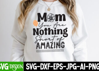 Mom You are Nothing Short of Amazing T-Shirt Design, Mom You are Nothing Short of Amazing SVG Cut File, Mother’s Day SVG Bundle, Mom SVG Bundle,mother’s day t-shirt bundle, free;