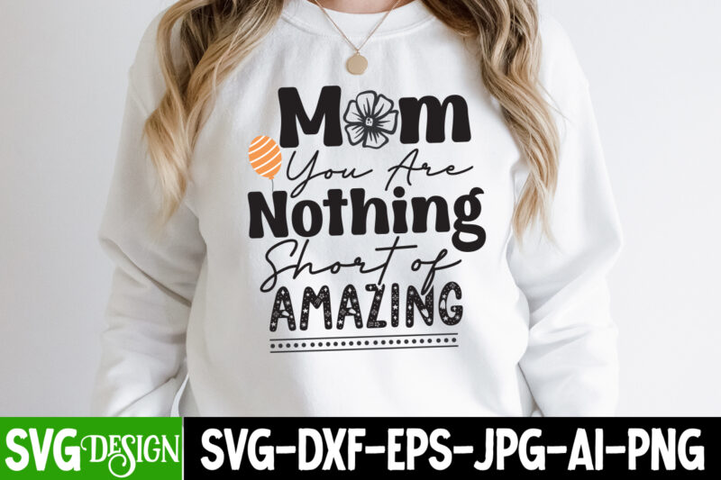 Mom You are Nothing Short of Amazing T-Shirt Design, Mom You are Nothing Short of Amazing SVG Cut File, Mother’s Day SVG Bundle, Mom SVG Bundle,mother’s day t-shirt bundle, free;