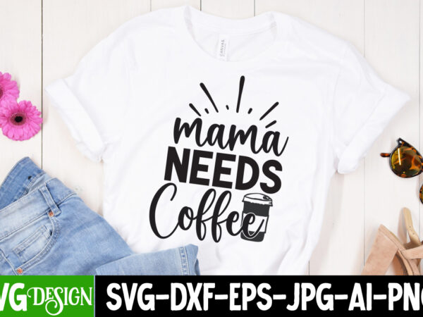 Mama needs coffee t-shirt design ,mama needs coffee svg cut file, mother’s day svg bundle, mom svg bundle,mother’s day t-shirt bundle, free; mothers day free svg; our first mothers day