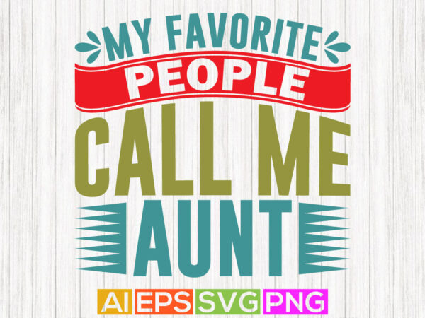 My favorite people call me aunt handwritten graphic shirt design, aunt lover tee greeting