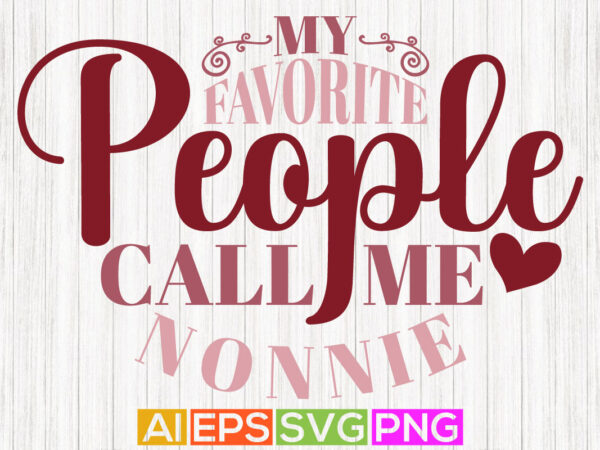 My favorite people call me nonnie, modern gift for nonnie, funny nonnie gift tees t shirt designs for sale