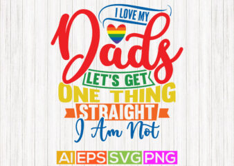 i love my dads let’s get one thing straight i am not, happy fathers day greeting, love my dads pride tee greeting t shirt design for sale