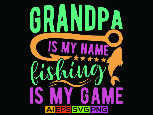 Grandpa is my name fishing is my game, fishing sport life, best fishing ever typography design
