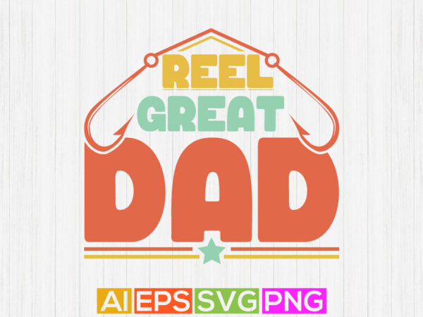 Reel great dad, fisherman gifts, fish t shirts fathers day design