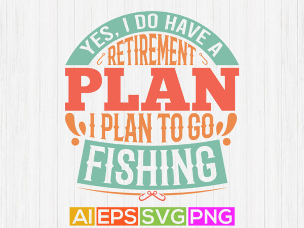 Yes, i do have a retirement plan i plan to go fishing , short fishing t shirt, fishy badge vintage clothe, hobby fishing boat shirt symbol