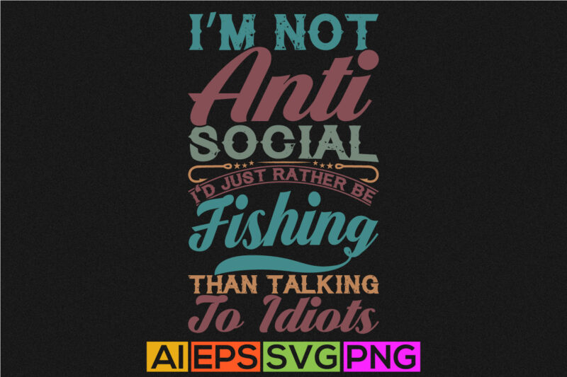 i’m not anti social i’d just rather be fishing than talking to idiots, fisherman silhouette isolated design, sport life fishing graphic design