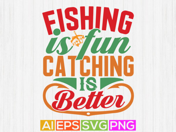Fishing is fun catching is better, fishing t shirt design graphic template, animal wildlife, fisherman t shirt vector design