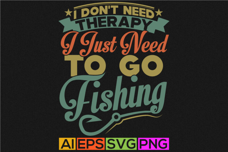 i don’t need therapy i just need to go fishing, fisher men t shirt, fishing t shirt design, fish badge t shirt template