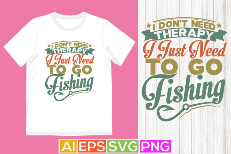 i don’t need therapy i just need to go fishing, fisher men t shirt, fishing t shirt design, fish badge t shirt template