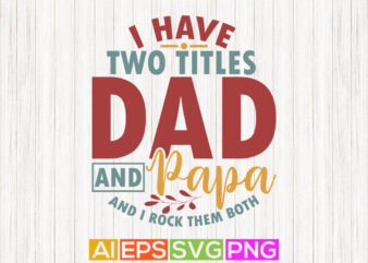 i have two titles dad and papa and i rock them both, awesome grandpa, dad quotes dad lover typography design vector graphic