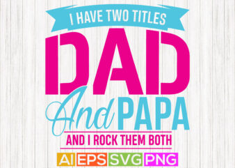 i have two titles dad and papa and i rock them both, dad gift apparel, happy fathers day greeting, love dad graphic design