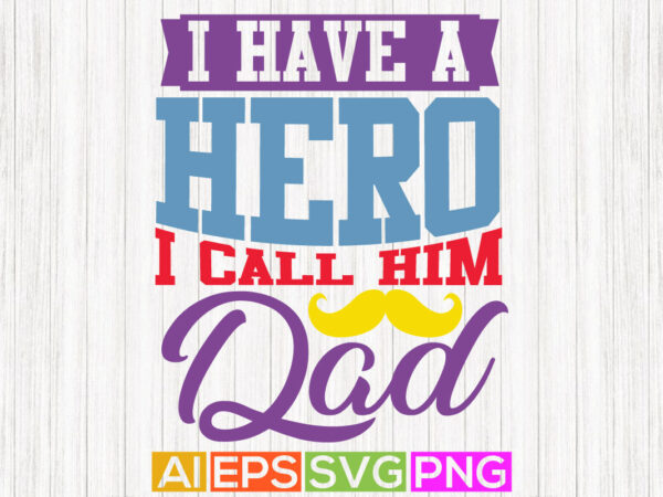 I have a hero i call him dad, love you dad, best dad ever, happy father’s day apparel t shirt design for sale