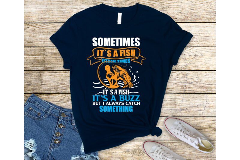 sometimes it`s a fish other times it`s a buzz but i always catch something  - Buy t-shirt designs
