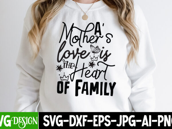A mother’s love is the heart of family t-shirt design, a mother’s love is the heart of family svg cut file, blessed mom sublimation design,mother’s day sublimation png happy mother’s