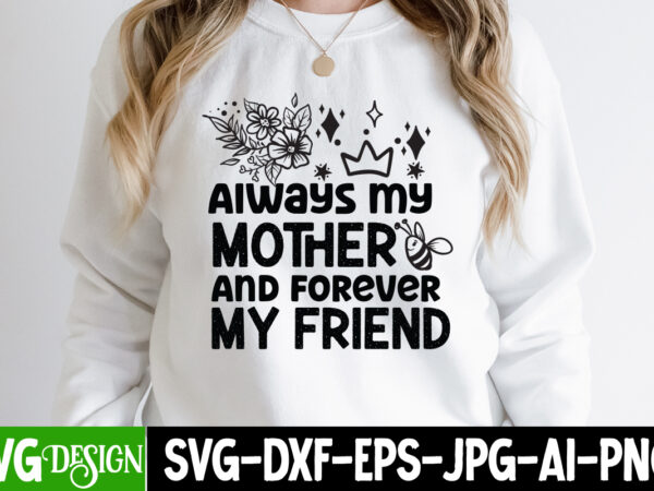 Always my mother and forever my friend t-shirt design, always my mother and forever my friend svg cut file , blessed mom sublimation design,mother’s day sublimation png happy mother’s day