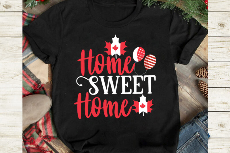 Home Sweet Home T-Shirt Design, Home Sweet Home SVG Cut File, Canada svg, Canada Flag svg Bundle, Canadian svg Instant Download,Canada Day SVG Bundle, Canada bundle, Canada shirt, Canada svg,