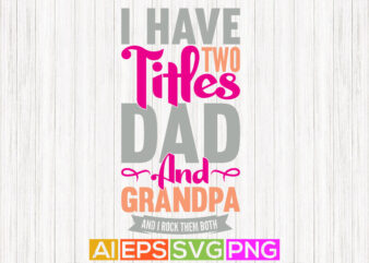i have two titles dad and grandpa and i rock them both, best grandpa greeting quotes graphic, fathers gift, dad and grandpa apparel