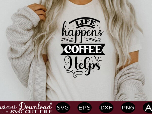 Life happens coffee helps t shirt design,sassy quotes bundle svg, quotes svg, funny svg, teacher svg, chaos coordinator svg, roll my eyes svg, silhouette, clipart, cricut cut files ,funny svg