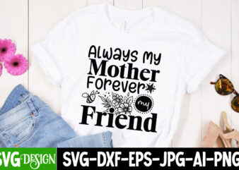 Always Mother Forever My Friend T-Shirt Design, Always Mother Forever My Friend SVG Cut File, Blessed Mom Sublimation Design,Mother’s Day Sublimation PNG Happy Mother’s Day SVG . MOM SVG Bundle