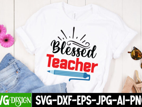 Blessed teacher t-shirt design, blessed teacher svg cut file, teacher svg bundle, school svg, teacher quotes svg, hand lettered svg, teacher svg, teacher shirt svg, back to school svg, png,