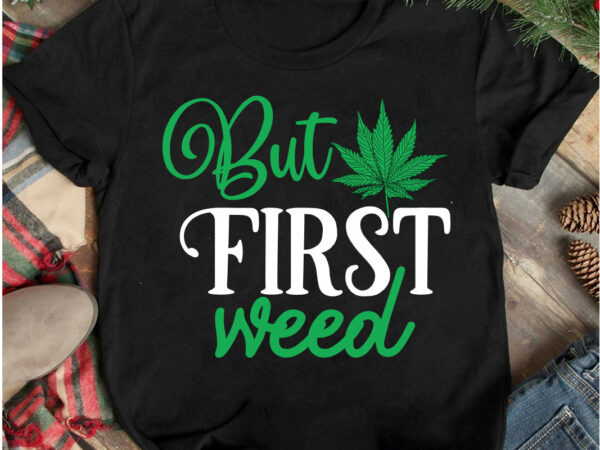 But first weed t-shirt design, but first weed svg cut file, weed svg mega bundle , cannabis svg mega bundle , 120 weed design t-shirt des , weedign bundle ,