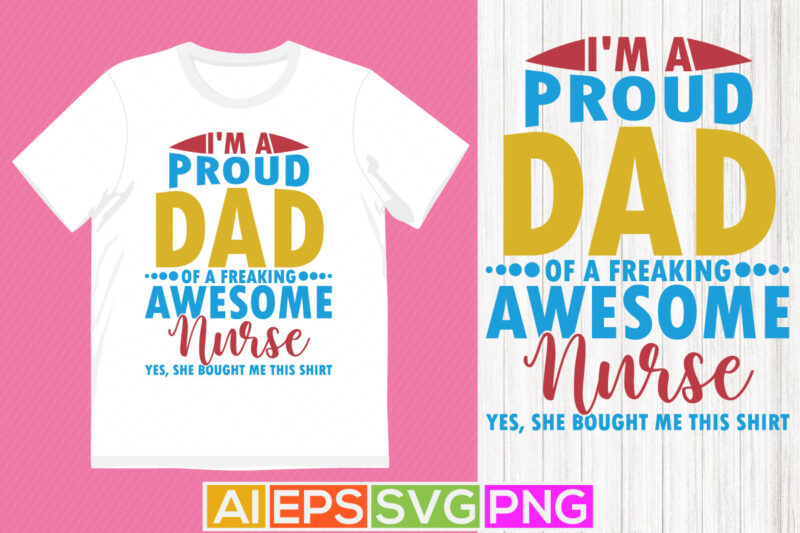 i’m a proud dad of a freaking awesome nurse yes, she bought me this shirt, funny design favorite nurse, nurse t shirt phrases quotes design