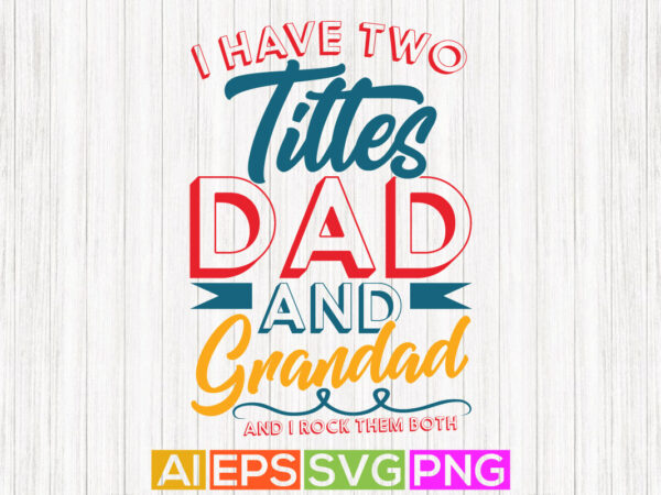 I have two titles dad and grandad and i rock them both, dad background tees quotes, fathers graphic saying illustration art