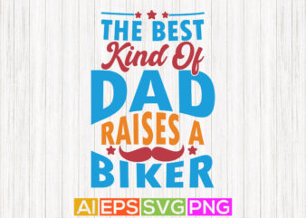 the best kind of dad raises a biker, father quotes from son greeting, happy dad greeting, dad biker tees design