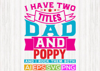 i have two titles dad and poppy and i rock them both, worlds best dad shirt, father saying, poppy and father apparel t shirt design for sale