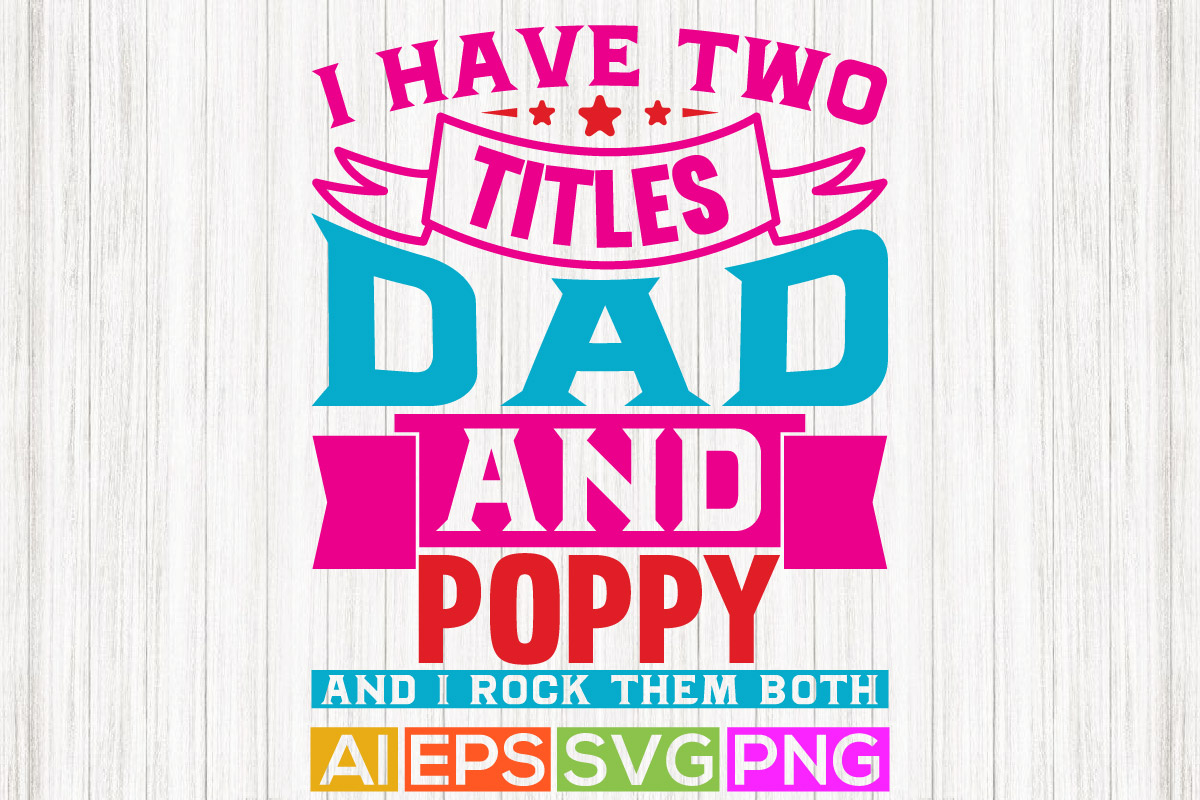 I have two titles dad and poppy and i rock them both worlds best dad