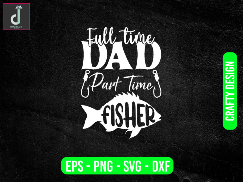 Full Time Dad Part Time Fisher svg design, father’s day svg bundle design,full time svg ,cut files