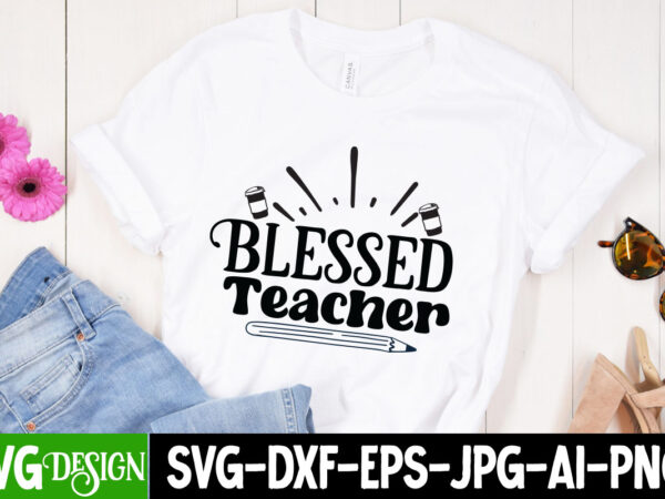 Blessed teacher t-shirt design, blessed teacher svg cut file, teacher svg bundle, school svg, teacher quotes svg, hand lettered svg, teacher svg, teacher shirt svg, back to school svg, png,
