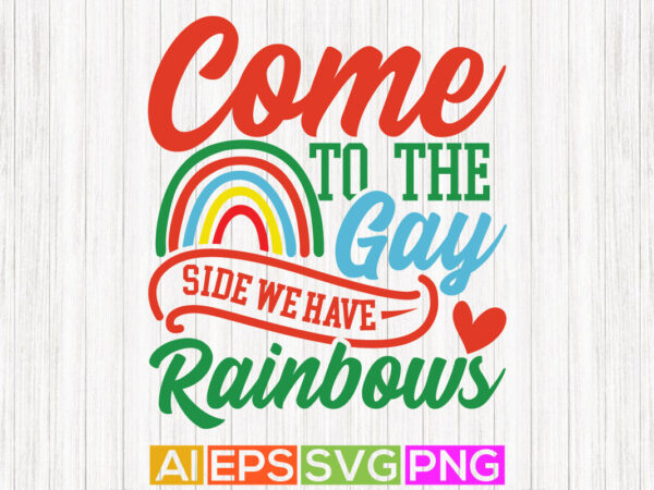 Come to the gay side we have rainbows illustration vector art design