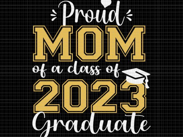 Proud mom of 2023 graduate svg, graduate 2023 svg, mom svg t shirt illustration