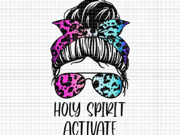Holy spirit activate messy hair bun png, mother’s day png, mother png, holy spirit activate mom png, mother messy hair bun png graphic t shirt
